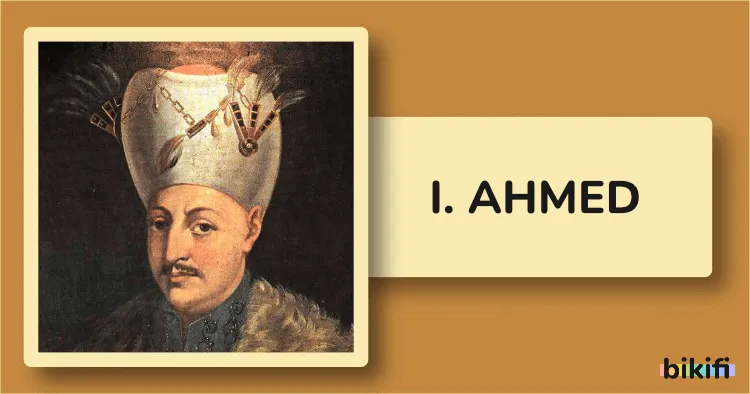 I. Ahmed: Genç Sultan ve Sultanahmet Camii’nin Banisi