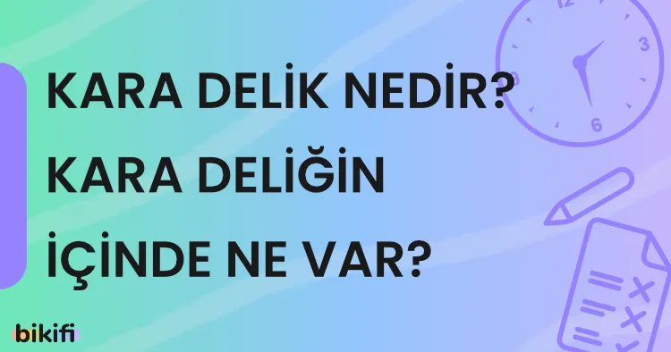 Kara Delik Nedir, Kara Deliğin İçinde Ne Var?