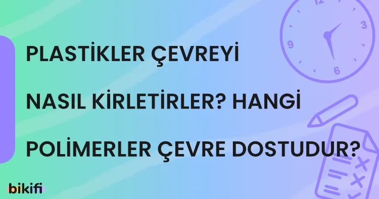 Plastikler Çevreyi Nasıl Kirletirler? Hangi Polimerler Çevre Dostudur?